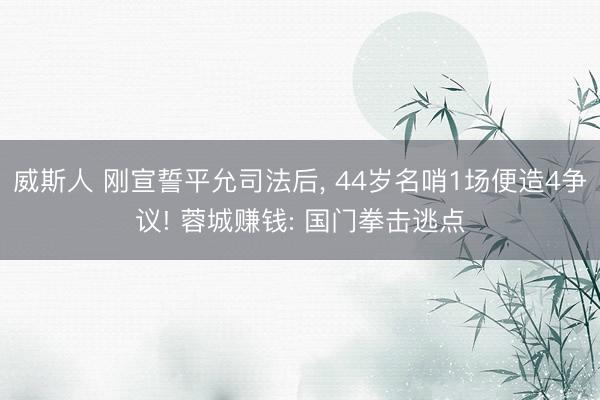 威斯人 刚宣誓平允司法后， 44岁名哨1场便造4争议! 蓉城赚钱: 国门拳击逃点