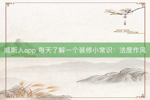 威斯人app 每天了解一个装修小常识：法度作风