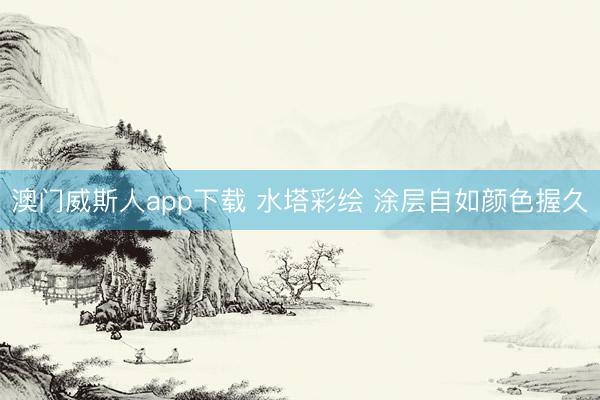 澳门威斯人app下载 水塔彩绘 涂层自如颜色握久