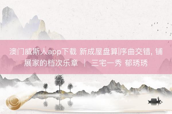 澳门威斯人app下载 新成屋盘算|序曲交错, 铺展家的档次乐章 │ 三宅一秀 郁琇琇
