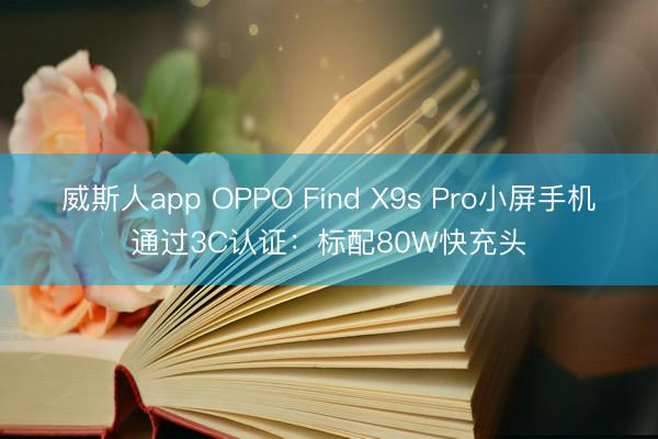 威斯人app OPPO Find X9s Pro小屏手机通过3C认证：标配80W快充头