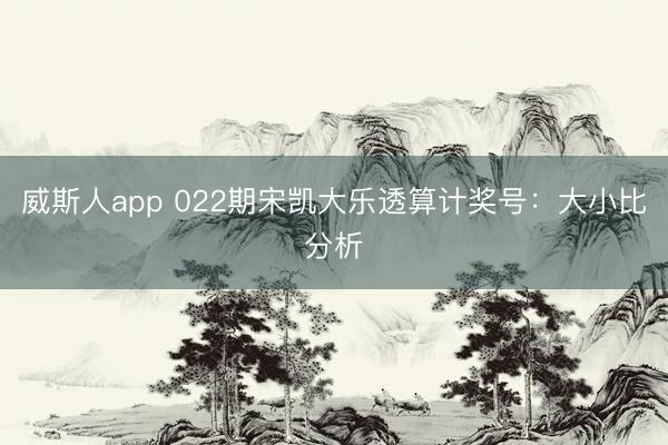 威斯人app 022期宋凯大乐透算计奖号：大小比分析