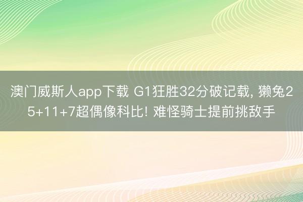 澳门威斯人app下载 G1狂胜32分破记载, 獭兔25+11+7超偶像科比! 难怪骑士提前挑敌手