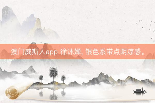 澳门威斯人app 徐沐婵, 银色系带点阴凉感。