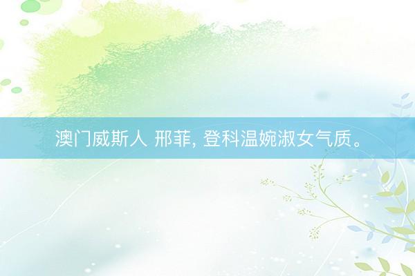 澳门威斯人 邢菲, 登科温婉淑女气质。